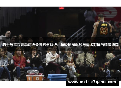 骑士与雷霆赛季对决关键看点解析：年轻球员崛起与战术对抗的精彩博弈
